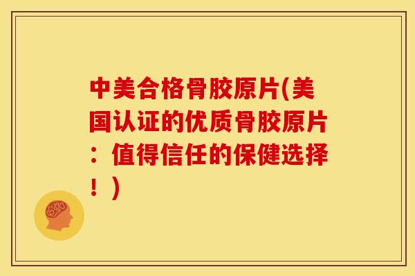 中美合格骨胶原片(美国认证的优质骨胶原片:值得信任的保健选择!) 中美合格骨胶原片(美国认证的优质骨胶原片:值得信任的保健选择!)