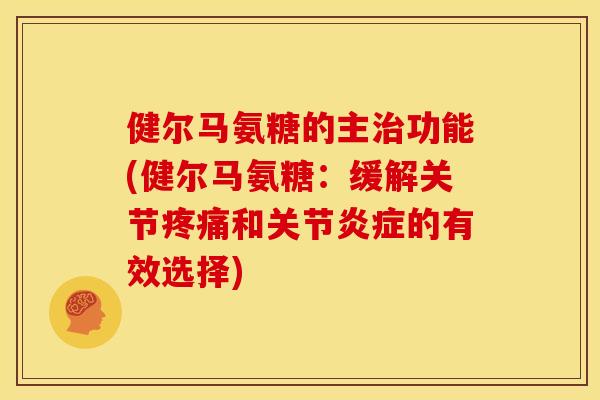健尔马氨糖的主功能(健尔马氨糖：缓解关节和关节的有效选择)