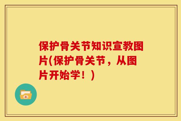 保护骨关节知识宣教图片(保护骨关节，从图片开始学！)