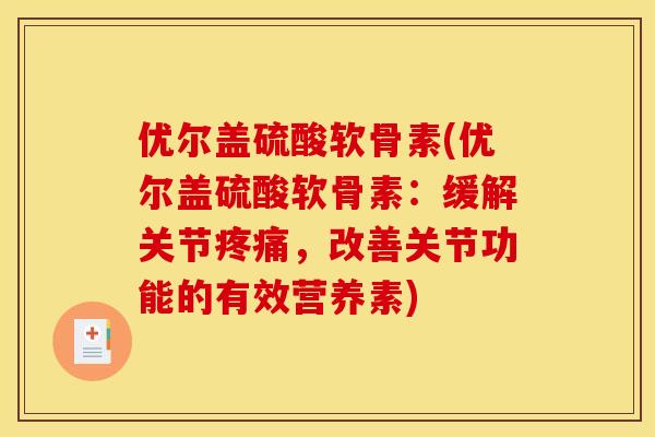 优尔盖硫酸软骨素(优尔盖硫酸软骨素：缓解关节，改善关节功能的有效营养素)