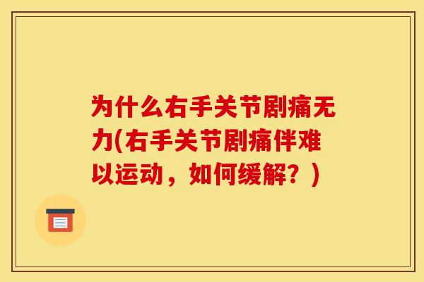 为什么右手关节剧痛无力(右手关节剧痛伴难以运动,如何缓解?) 为什么右手关节剧痛无力(右手关节剧痛伴难以运动,如何缓解?)