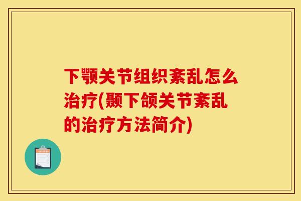 下颚关节组织紊乱怎么(颞下颌关节紊乱的方法简介) 下颚关节组织紊乱怎么(颞下颌关节紊乱的方法简介)