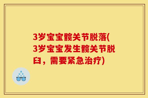 3岁宝宝髋关节脱落(3岁宝宝发生髋关节脱臼,需要紧急) 3岁宝宝髋关节脱落(3岁宝宝发生髋关节脱臼,需要紧急)
