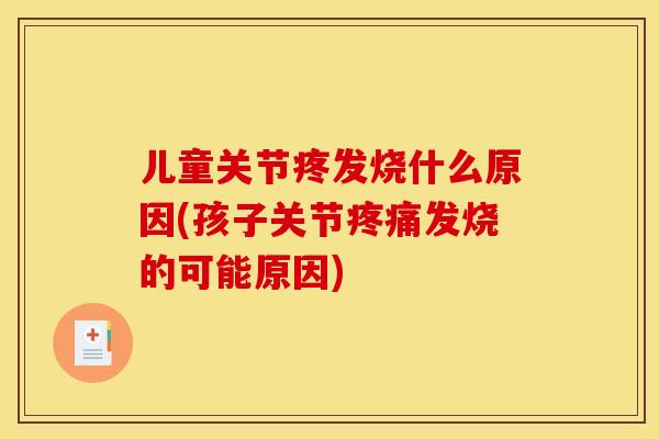 儿童关节疼发烧什么原因(孩子关节发烧的可能原因) 儿童关节疼发烧什么原因(孩子关节发烧的可能原因)