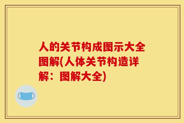 人的关节构成图示大全图解(人体关节构造详解:图解大全) 人的关节构成图示大全图解(人体关节构造详解:图解大全)
