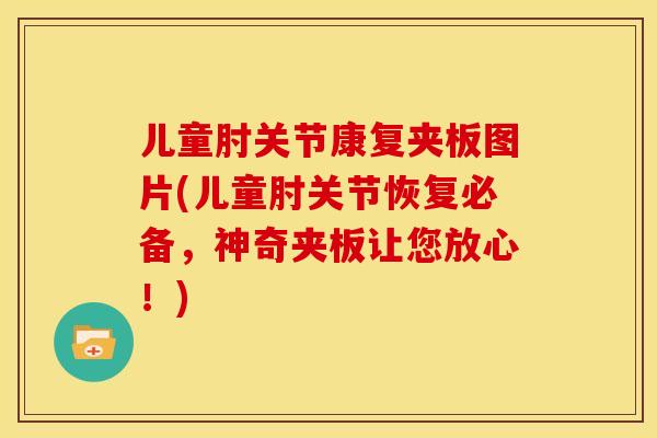 儿童肘关节康复夹板图片(儿童肘关节恢复必备,神奇夹板让您放心!) 儿童肘关节康复夹板图片(儿童肘关节恢复必备,神奇夹板让您放心!)