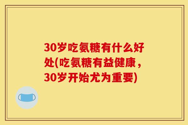 30岁吃氨糖有什么好处(吃氨糖有益健康,30岁开始尤为重要) 30岁吃氨糖有什么好处(吃氨糖有益健康,30岁开始尤为重要)