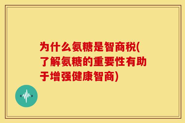 为什么氨糖是智商税(了解氨糖的重要性有助于增强健康智商) 为什么氨糖是智商税(了解氨糖的重要性有助于增强健康智商)