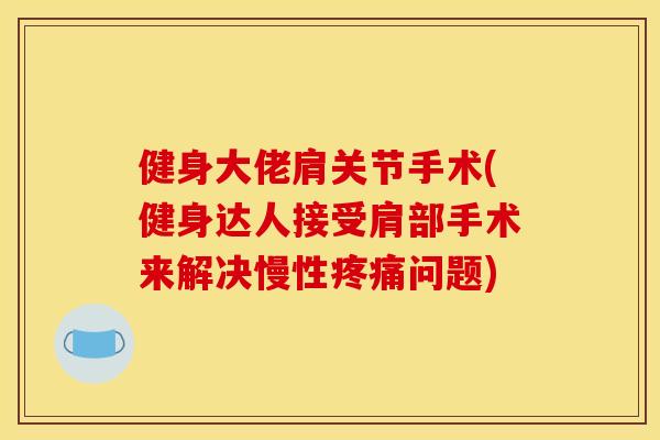 健身大佬肩关节手术(健身达人接受肩部手术来解决慢性问题) 健身大佬肩关节手术(健身达人接受肩部手术来解决慢性问题)