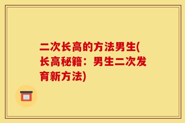 二次长高的方法男生(长高秘籍:男生二次发育新方法) 二次长高的方法男生(长高秘籍:男生二次发育新方法)