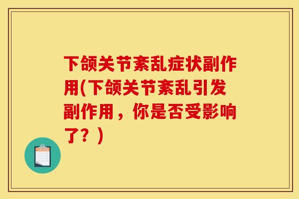 下颌关节紊乱症状副作用(下颌关节紊乱引发副作用,你是否受影响了?) 下颌关节紊乱症状副作用(下颌关节紊乱引发副作用,你是否受影响了?)