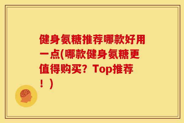 健身氨糖推荐哪款好用一点(哪款健身氨糖更值得购买?Top推荐!) 健身氨糖推荐哪款好用一点(哪款健身氨糖更值得购买?Top推荐!)