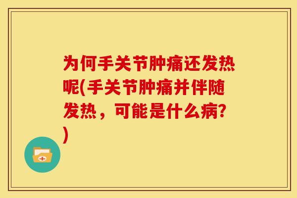 为何手关节肿痛还发热呢(手关节肿痛并伴随发热,可能是什么?) 为何手关节肿痛还发热呢(手关节肿痛并伴随发热,可能是什么?)