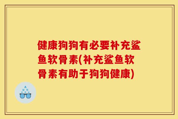 健康狗狗有必要补充鲨鱼软骨素(补充鲨鱼软骨素有助于狗狗健康)