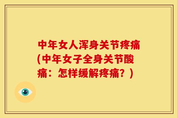 中年女人浑身关节(中年女子全身关节酸痛:怎样缓解?) 中年女人浑身关节(中年女子全身关节酸痛:怎样缓解?)