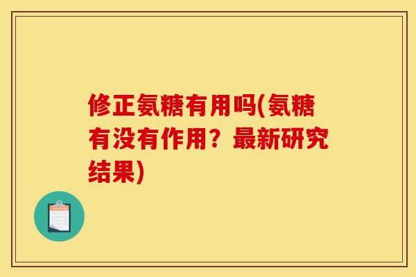 修正氨糖有用吗(氨糖有没有作用?新研究结果) 修正氨糖有用吗(氨糖有没有作用?新研究结果)