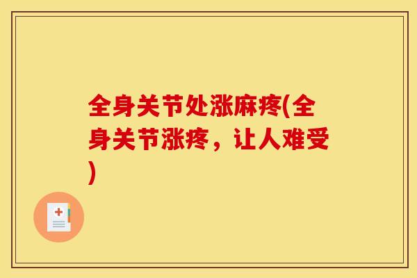 全身关节处涨麻疼(全身关节涨疼,让人难受) 全身关节处涨麻疼(全身关节涨疼,让人难受)