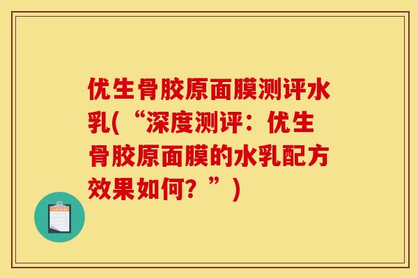 优生骨胶原面膜测评水乳(“深度测评:优生骨胶原面膜的水乳配方效果如何?”) 优生骨胶原面膜测评水乳(“深度测评:优生骨胶原面膜的水乳配方效果如何?”)