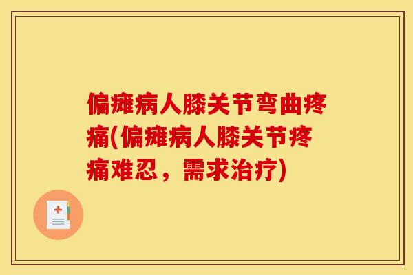 偏瘫人膝关节弯曲(偏瘫人膝关节难忍，需求)