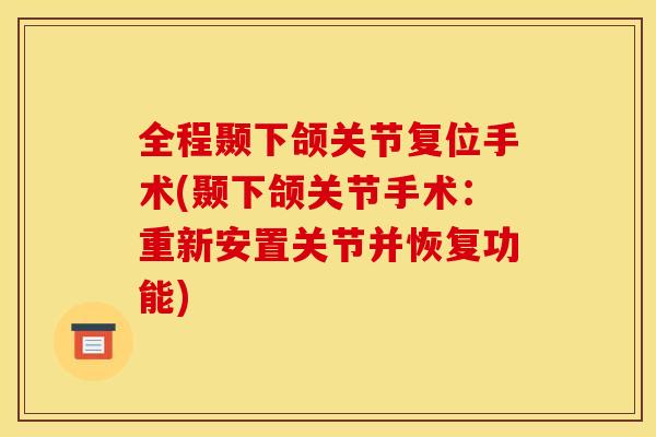 全程颞下颌关节复位手术(颞下颌关节手术:重新安置关节并恢复功能) 全程颞下颌关节复位手术(颞下颌关节手术:重新安置关节并恢复功能)