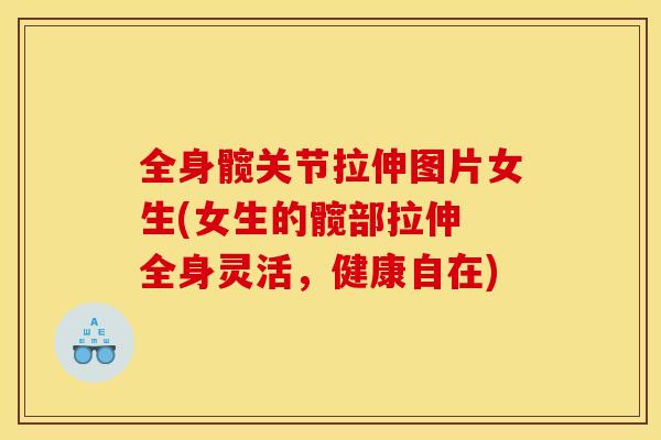 全身髋关节拉伸图片女生(女生的髋部拉伸 全身灵活,健康自在) 全身髋关节拉伸图片女生(女生的髋部拉伸 全身灵活,健康自在)