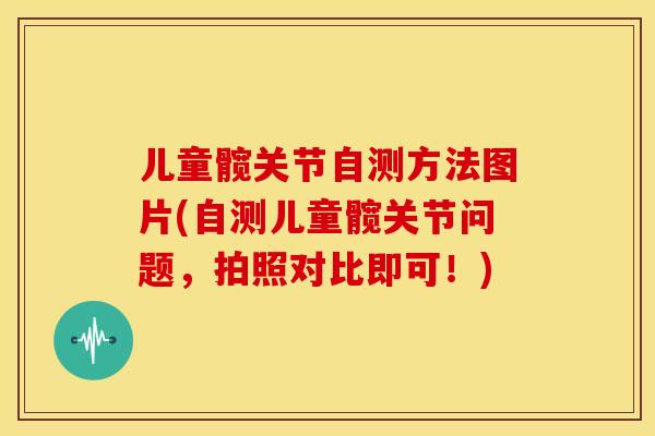 儿童髋关节自测方法图片(自测儿童髋关节问题,拍照对比即可!) 儿童髋关节自测方法图片(自测儿童髋关节问题,拍照对比即可!)