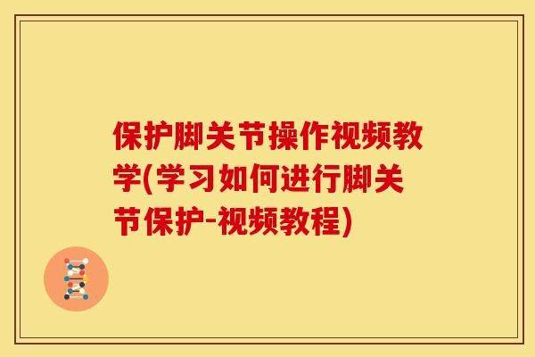 保护脚关节操作视频教学(学习如何进行脚关节保护-视频教程) 保护脚关节操作视频教学(学习如何进行脚关节保护-视频教程)