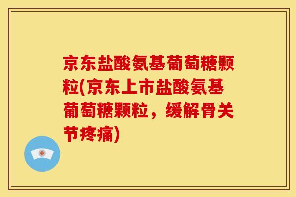 京东盐酸氨基葡萄糖颢粒(京东上市盐酸氨基葡萄糖颗粒,缓解骨关节) 京东盐酸氨基葡萄糖颢粒(京东上市盐酸氨基葡萄糖颗粒,缓解骨关节)
