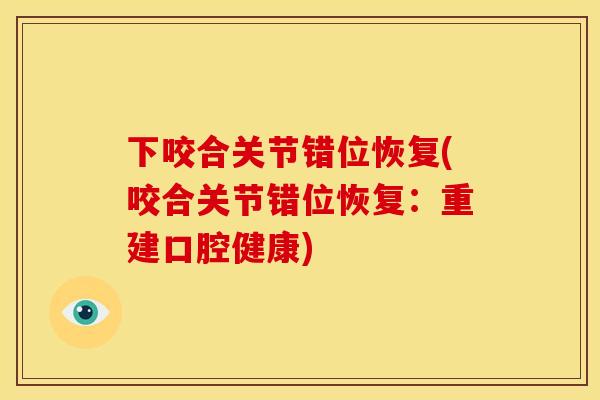 下咬合关节错位恢复(咬合关节错位恢复：重建口腔健康)