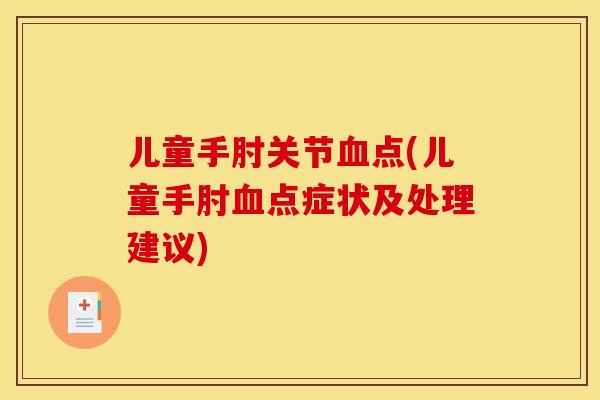 儿童手肘关节点(儿童手肘点症状及处理建议) 儿童手肘关节点(儿童手肘点症状及处理建议)
