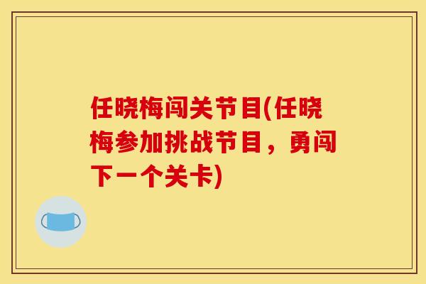 任晓梅闯关节目(任晓梅参加挑战节目，勇闯下一个关卡)