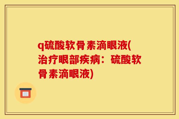 q硫酸软骨素滴眼液(眼部：硫酸软骨素滴眼液)