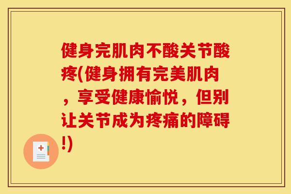 健身完肌肉不酸关节酸疼(健身拥有完美肌肉,享受健康愉悦,但别让关节成为的障碍!) 健身完肌肉不酸关节酸疼(健身拥有完美肌肉,享受健康愉悦,但别让关节成为的障碍!)