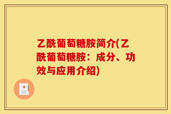 乙酰葡萄糖胺简介(乙酰葡萄糖胺:成分、功效与应用介绍) 乙酰葡萄糖胺简介(乙酰葡萄糖胺:成分、功效与应用介绍)