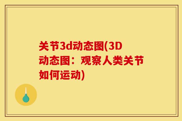 关节3d动态图(3D动态图:观察人类关节如何运动) 关节3d动态图(3D动态图:观察人类关节如何运动)