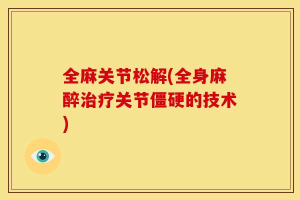全麻关节松解(全身麻醉关节的技术) 全麻关节松解(全身麻醉关节的技术)