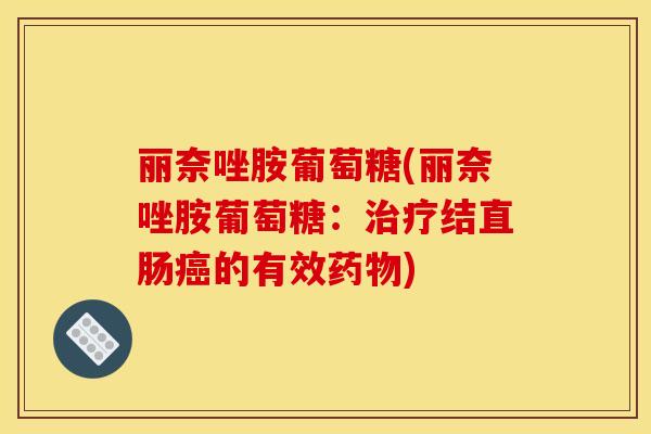 丽奈唑胺葡萄糖(丽奈唑胺葡萄糖:结直肠的有效) 丽奈唑胺葡萄糖(丽奈唑胺葡萄糖:结直肠的有效)