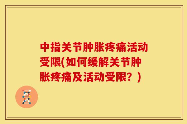 中指关节活动受限(如何缓解关节及活动受限?) 中指关节活动受限(如何缓解关节及活动受限?)