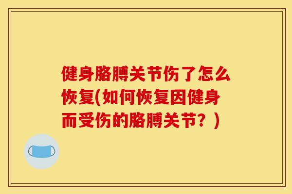 健身胳膊关节伤了怎么恢复(如何恢复因健身而受伤的胳膊关节?) 健身胳膊关节伤了怎么恢复(如何恢复因健身而受伤的胳膊关节?)