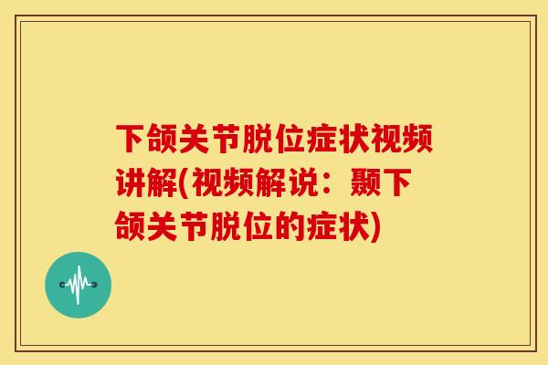 下颌关节脱位症状视频讲解(视频解说:颞下颌关节脱位的症状) 下颌关节脱位症状视频讲解(视频解说:颞下颌关节脱位的症状)