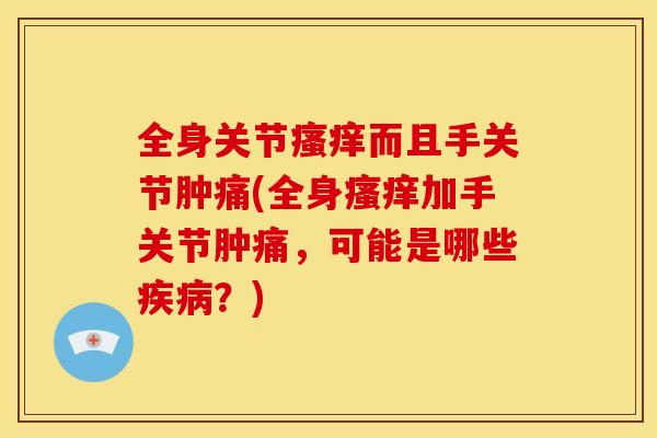 全身关节而且手关节肿痛(全身加手关节肿痛,可能是哪些?) 全身关节而且手关节肿痛(全身加手关节肿痛,可能是哪些?)
