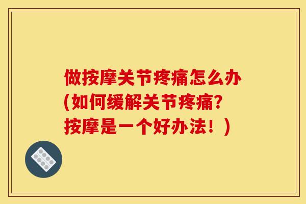 做按摩关节怎么办(如何缓解关节?按摩是一个好办法!) 做按摩关节怎么办(如何缓解关节?按摩是一个好办法!)