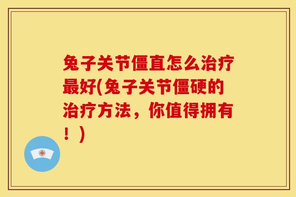 兔子关节僵直怎么好(兔子关节的方法,你值得拥有!) 兔子关节僵直怎么好(兔子关节的方法,你值得拥有!)