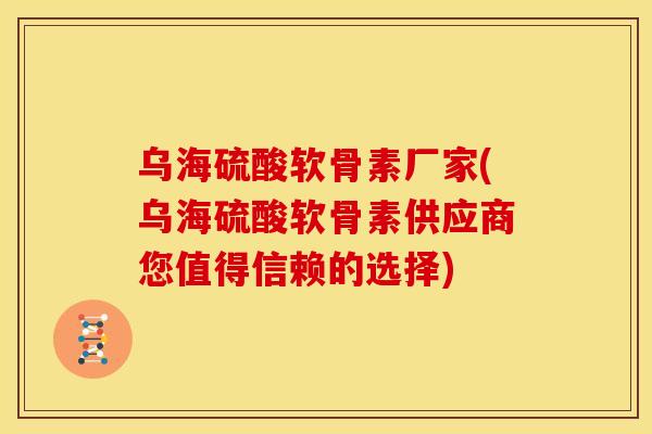 乌海硫酸软骨素厂家(乌海硫酸软骨素供应商您值得信赖的选择) 乌海硫酸软骨素厂家(乌海硫酸软骨素供应商您值得信赖的选择)