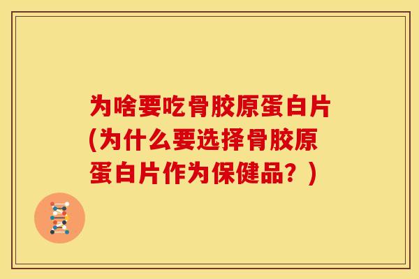 为啥要吃骨胶原蛋白片(为什么要选择骨胶原蛋白片作为保健品?) 为啥要吃骨胶原蛋白片(为什么要选择骨胶原蛋白片作为保健品?)