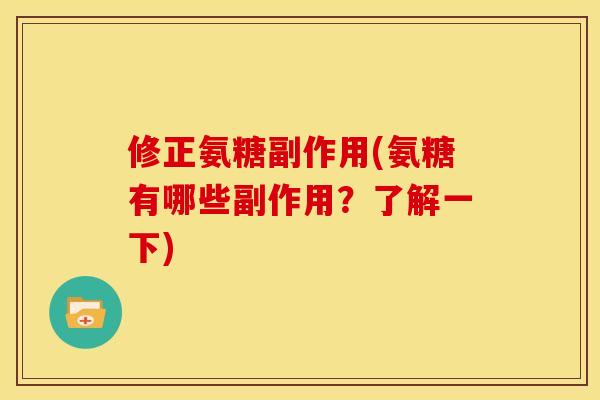 修正氨糖副作用(氨糖有哪些副作用?了解一下) 修正氨糖副作用(氨糖有哪些副作用?了解一下)