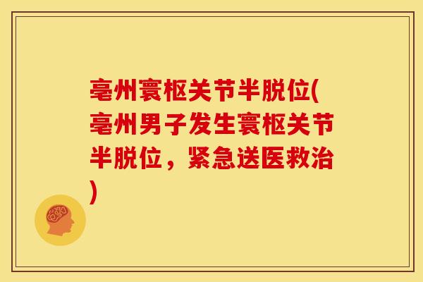 亳州寰枢关节半脱位(亳州男子发生寰枢关节半脱位,紧急送医救) 亳州寰枢关节半脱位(亳州男子发生寰枢关节半脱位,紧急送医救)