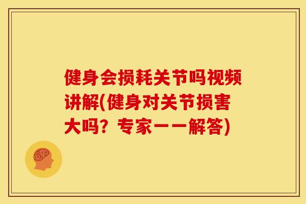 健身会损耗关节吗视频讲解(健身对关节损害大吗?专家一一解答) 健身会损耗关节吗视频讲解(健身对关节损害大吗?专家一一解答)