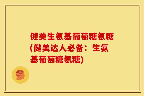 健美生氨基葡萄糖氨糖(健美达人必备:生氨基葡萄糖氨糖) 健美生氨基葡萄糖氨糖(健美达人必备:生氨基葡萄糖氨糖)