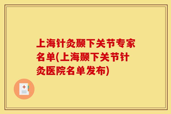 上海针灸颞下关节专家名单(上海颞下关节针灸医院名单发布) 上海针灸颞下关节专家名单(上海颞下关节针灸医院名单发布)